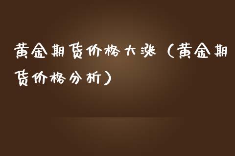 黄金期货价格大涨（黄金期货价格分析）_https://qh.lansai.wang_期货喊单_第1张