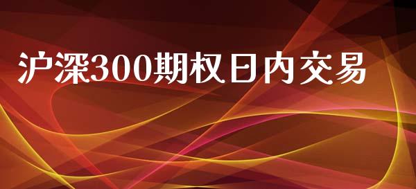 沪深300期权日内交易_https://qh.lansai.wang_股票新闻_第1张