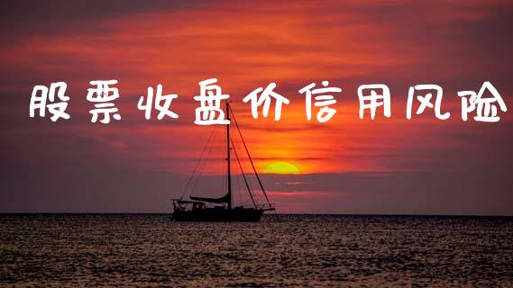 股票收盘价信用风险_https://qh.lansai.wang_期货喊单_第1张