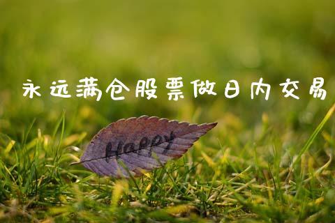 永远满仓股票做日内交易_https://qh.lansai.wang_期货喊单_第1张