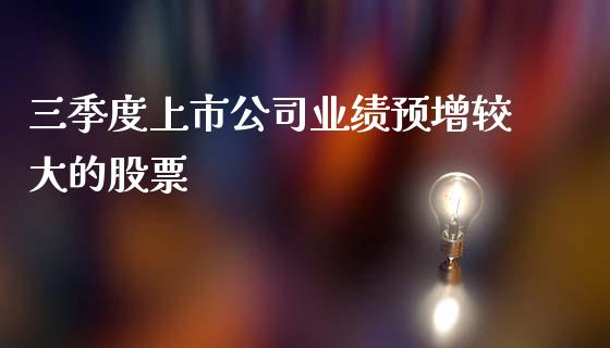 三季度上市公司业绩预增较大的股票_https://qh.lansai.wang_期货理财_第1张