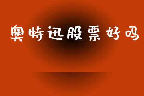奥特迅股票好吗_https://qh.lansai.wang_新股数据_第1张