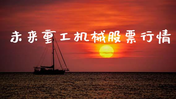 未来重工机械股票行情_https://qh.lansai.wang_新股数据_第1张