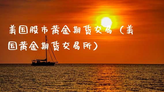 美国股市黄金期货交易（美国黄金期货交易所）_https://qh.lansai.wang_期货怎么玩_第1张