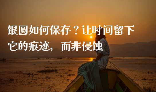 银圆如何保存？让时间留下它的痕迹，而非侵蚀_https://qh.lansai.wang_期货喊单_第1张