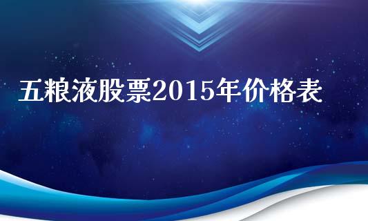 五粮液股票2015年价格表_https://qh.lansai.wang_期货喊单_第1张