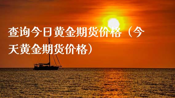 查询今日黄金期货价格（今天黄金期货价格）_https://qh.lansai.wang_期货喊单_第1张