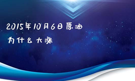 2015年10月6日原油为什么大涨_https://qh.lansai.wang_新股数据_第1张