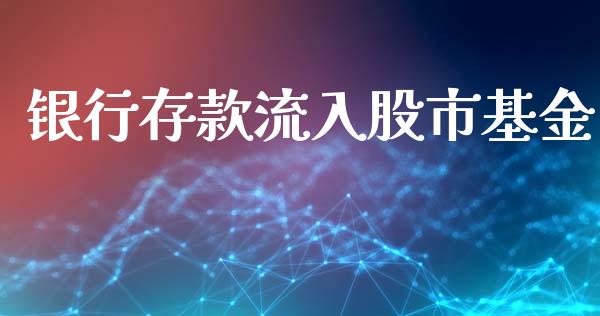 银行存款流入股市基金_https://qh.lansai.wang_期货理财_第1张