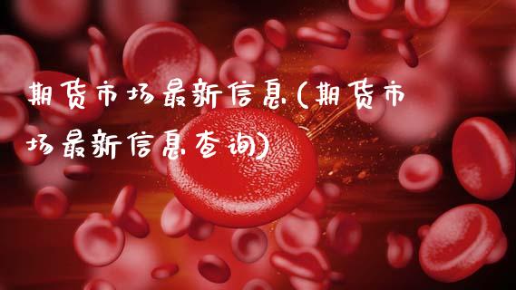期货市场最新信息(期货市场最新信息查询)_https://qh.lansai.wang_期货理财_第1张