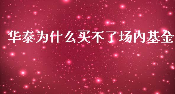 华泰为什么买不了场内基金_https://qh.lansai.wang_股票技术分析_第1张