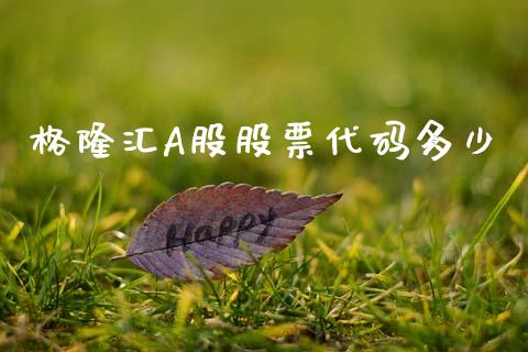 格隆汇A股股票代码多少_https://qh.lansai.wang_期货喊单_第1张