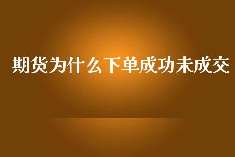 期货为什么下单成功未成交_https://qh.lansai.wang_期货怎么玩_第1张