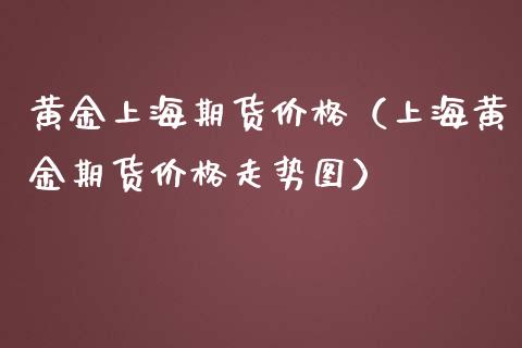 黄金上海期货价格（上海黄金期货价格走势图）_https://qh.lansai.wang_股票技术分析_第1张