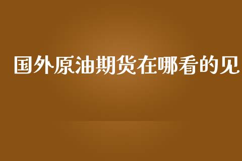 国外原油期货在哪看的见_https://qh.lansai.wang_期货怎么玩_第1张