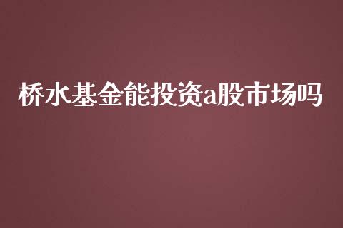 桥水基金能投资a股市场吗_https://qh.lansai.wang_期货理财_第1张