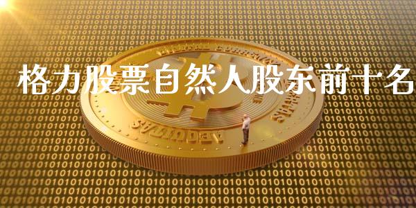 格力股票自然人股东前十名_https://qh.lansai.wang_期货怎么玩_第1张
