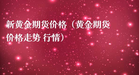 新黄金期货价格（黄金期货价格走势 行情）_https://qh.lansai.wang_期货喊单_第1张