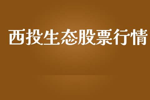 西投生态股票行情_https://qh.lansai.wang_股票新闻_第1张