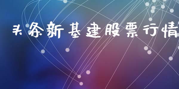 头条新基建股票行情_https://qh.lansai.wang_股票新闻_第1张
