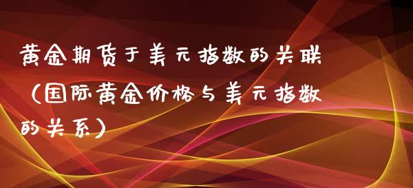 黄金期货于美元指数的关联（国际黄金价格与美元指数的关系）_https://qh.lansai.wang_期货理财_第1张