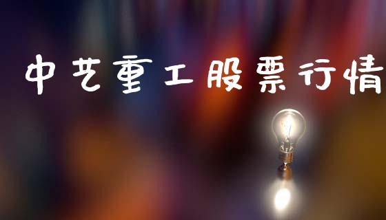 中艺重工股票行情_https://qh.lansai.wang_股票新闻_第1张