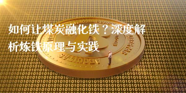 如何让煤炭融化铁？深度解析炼铁原理与实践_https://qh.lansai.wang_期货怎么玩_第1张