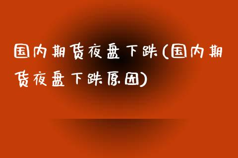 国内期货夜盘下跌(国内期货夜盘下跌原因)_https://qh.lansai.wang_期货喊单_第1张