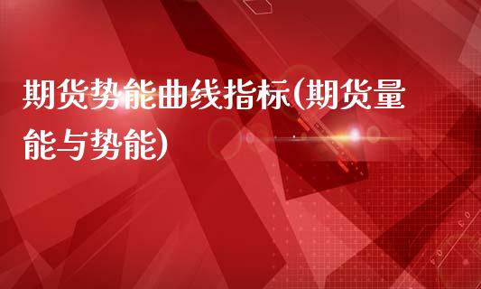期货势能曲线指标(期货量能与势能)_https://qh.lansai.wang_期货怎么玩_第1张