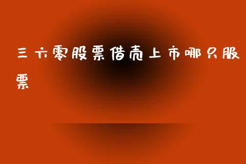 三六零股票借壳上市哪只服票_https://qh.lansai.wang_期货理财_第1张