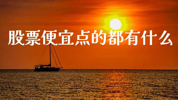 股票便宜点的都有什么_https://qh.lansai.wang_新股数据_第1张
