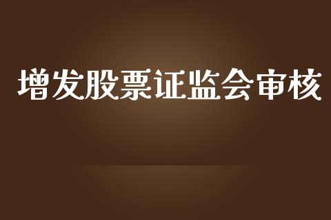 增发股票证监会审核_https://qh.lansai.wang_股票新闻_第1张