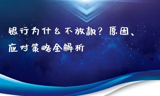 银行为什么不放款？原因、应对策略全解析_https://qh.lansai.wang_新股数据_第1张
