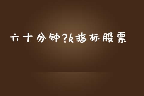 六十分钟?k指标股票_https://qh.lansai.wang_期货怎么玩_第1张