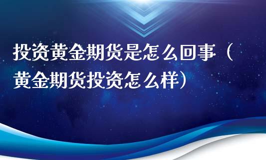 投资黄金期货是怎么回事（黄金期货投资怎么样）_https://qh.lansai.wang_期货喊单_第1张