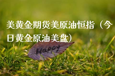 美黄金期货美原油恒指（今日黄金原油美盘）_https://qh.lansai.wang_股票技术分析_第1张