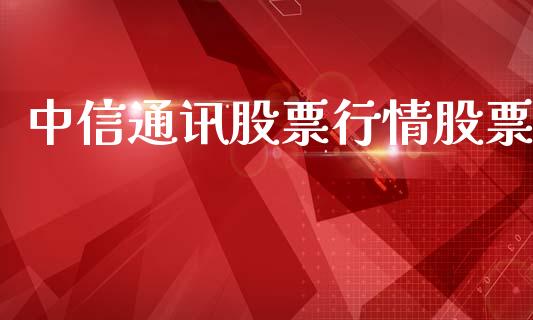 中信通讯股票行情股票_https://qh.lansai.wang_期货喊单_第1张