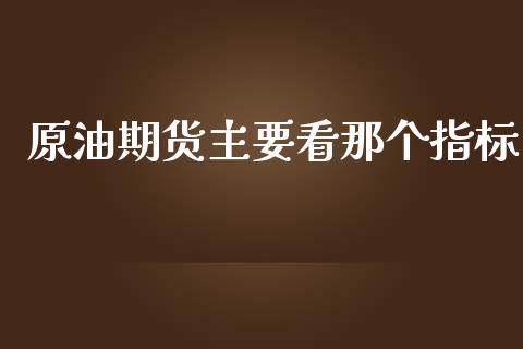 原油期货主要看那个指标_https://qh.lansai.wang_期货怎么玩_第1张