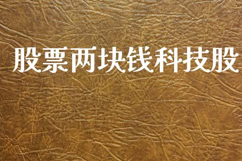 股票两块钱科技股_https://qh.lansai.wang_期货怎么玩_第1张