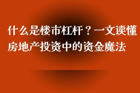 什么是楼市杠杆？一文读懂房地产投资中的资金魔法_https://qh.lansai.wang_海康威视股票_第1张