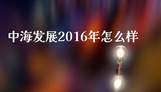 中海发展2016年怎么样_https://qh.lansai.wang_期货喊单_第1张