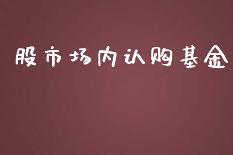 股市场内认购基金_https://qh.lansai.wang_期货理财_第1张