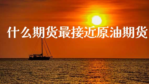 什么期货最接近原油期货_https://qh.lansai.wang_期货怎么玩_第1张