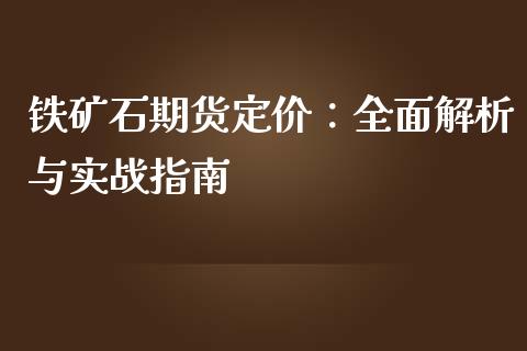 铁矿石期货定价：全面解析与实战指南_https://qh.lansai.wang_新股数据_第1张