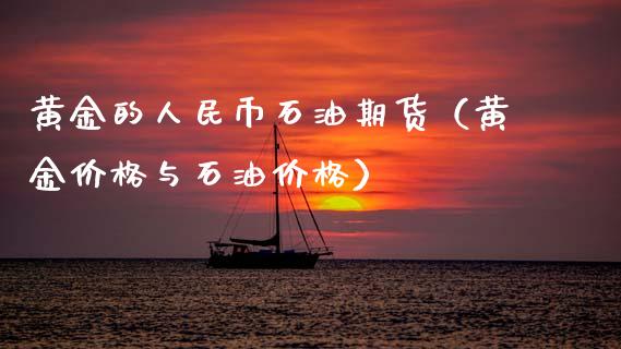 黄金的人民币石油期货（黄金价格与石油价格）_https://qh.lansai.wang_期货怎么玩_第1张