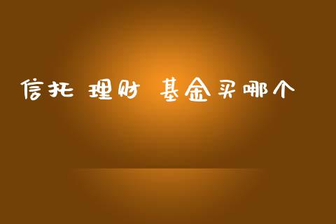 信托 理财 基金买哪个_https://qh.lansai.wang_期货理财_第1张