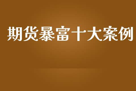 期货暴富十大案例_https://qh.lansai.wang_股票新闻_第1张