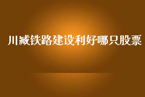 川臧铁路建设利好哪只股票_https://qh.lansai.wang_新股数据_第1张