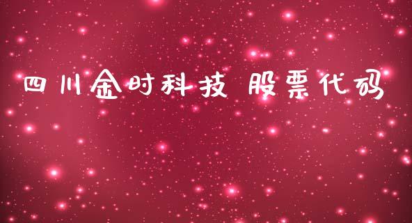 四川金时科技 股票代码_https://qh.lansai.wang_期货理财_第1张