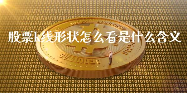 股票k线形状怎么看是什么含义_https://qh.lansai.wang_新股数据_第1张